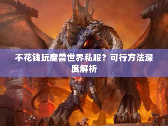 不花钱玩魔兽世界私服？可行方法深度解析