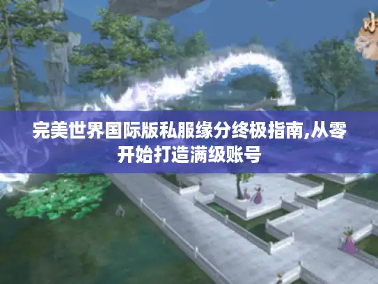 完美世界国际版私服缘分终极指南,从零开始打造满级账号 完美世界国际版私服缘分终极指南,从零开始打造满级账号