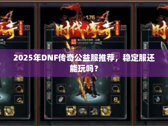 2025年DNF传奇公益服推荐，稳定服还能玩吗？