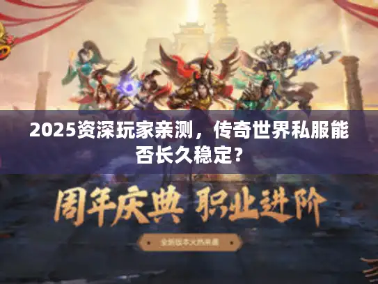 2025资深玩家亲测，传奇世界私服能否长久稳定？