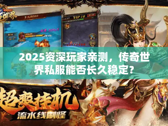 2025资深玩家亲测，传奇世界私服能否长久稳定？