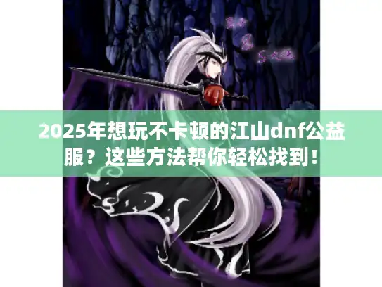 2025年想玩不卡顿的江山dnf公益服？这些方法帮你轻松找到！