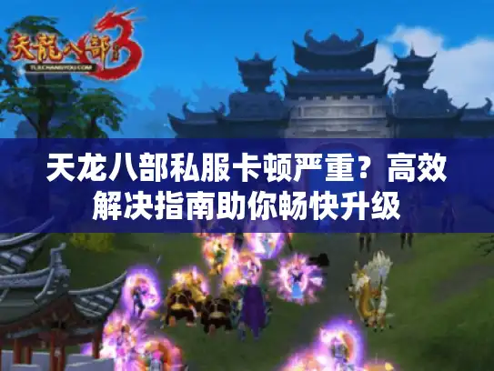 天龙八部私服卡顿严重?高效解决指南助你畅快升级 天龙八部私服卡顿严重?高效解决指南助你畅快升级