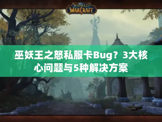 巫妖王之怒私服卡Bug？3大核心问题与5种解决方案