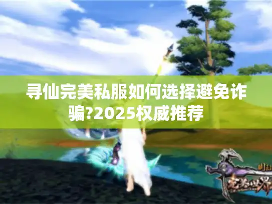 寻仙完美私服如何选择避免诈骗?2025权威推荐