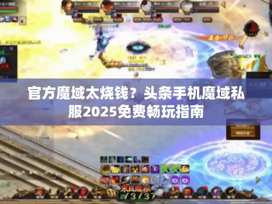 官方魔域太烧钱?头条手机魔域私服2025免费畅玩指南 官方魔域太烧钱?头条手机魔域私服2025免费畅玩指南