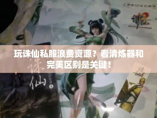 玩诛仙私服浪费资源？看清炼器和完美区别是关键！