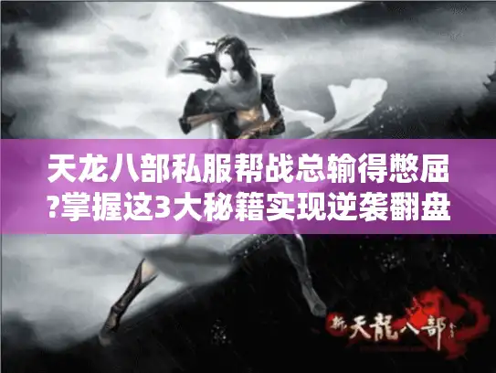 天龙八部私服帮战总输得憋屈?掌握这3大秘籍实现逆袭翻盘!