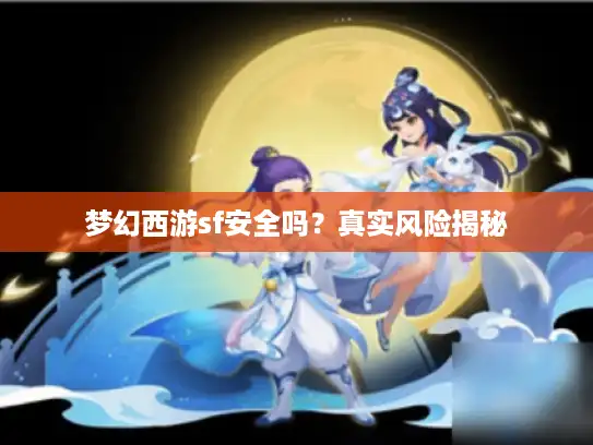 梦幻西游sf安全吗？真实风险揭秘