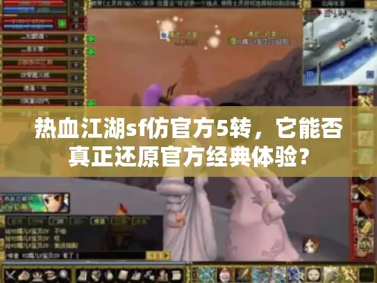 热血江湖sf仿官方5转,它能否真正还原官方经典体验? 热血江湖sf仿官方5转,它能否真正还原官方经典体验?