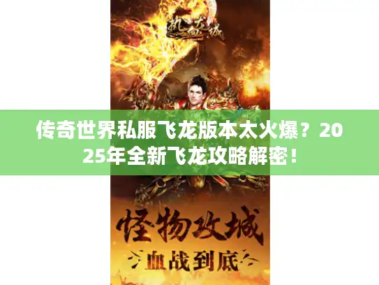 传奇世界私服飞龙版本太火爆?2025年全新飞龙攻略解密! 传奇世界私服飞龙版本太火爆?2025年全新飞龙攻略解密!