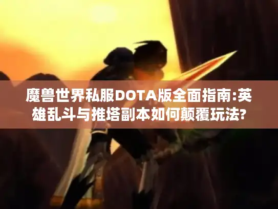 魔兽世界私服DOTA版全面指南:英雄乱斗与推塔副本如何颠覆玩法? 魔兽世界私服DOTA版全面指南:英雄乱斗与推塔副本如何颠覆玩法?