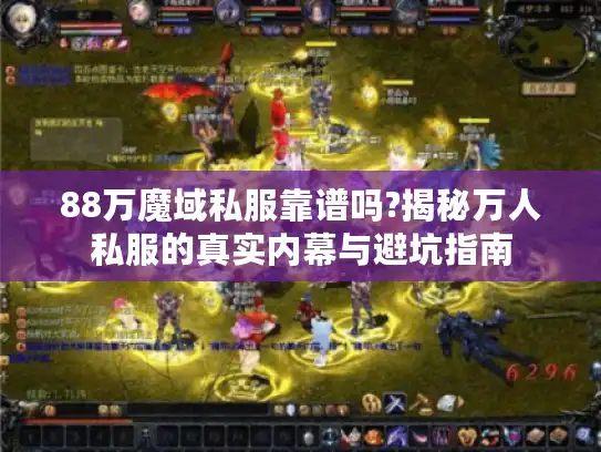 88万魔域私服靠谱吗?揭秘万人私服的真实内幕与避坑指南