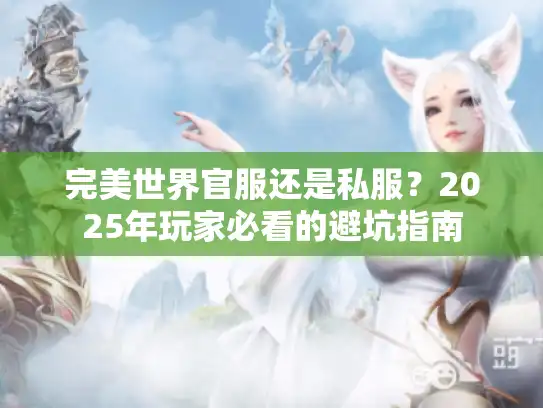完美世界官服还是私服？2025年玩家必看的避坑指南