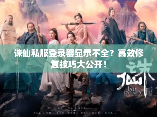诛仙私服登录器显示不全？高效修复技巧大公开！