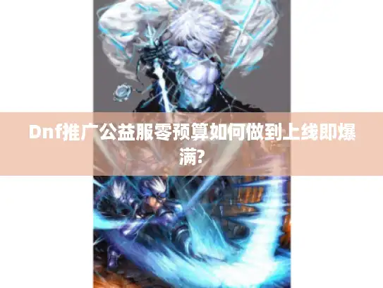 Dnf推广公益服零预算如何做到上线即爆满? Dnf推广公益服零预算如何做到上线即爆满?