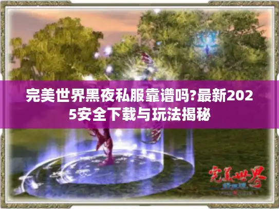 完美世界黑夜私服靠谱吗?最新2025安全下载与玩法揭秘