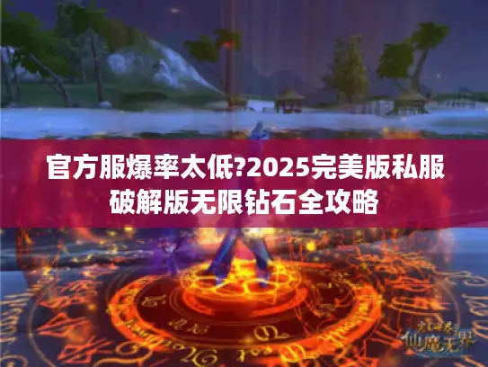 官方服爆率太低?2025完美版私服破解版无限钻石全攻略 官方服爆率太低?2025完美版私服破解版无限钻石全攻略