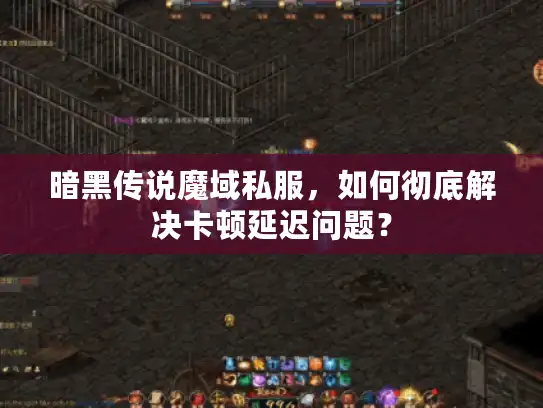 暗黑传说魔域私服，如何彻底解决卡顿延迟问题？