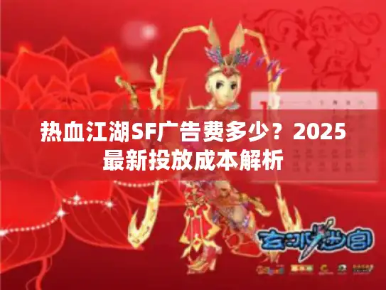 热血江湖SF广告费多少？2025最新投放成本解析