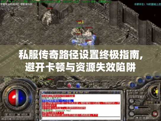 私服传奇路径设置终极指南,避开卡顿与资源失效陷阱 私服传奇路径设置终极指南,避开卡顿与资源失效陷阱
