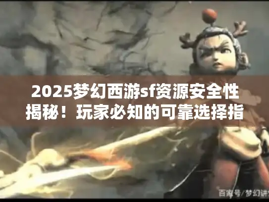 2025梦幻西游sf资源安全性揭秘!玩家必知的可靠选择指南 2025梦幻西游sf资源安全性揭秘!玩家必知的可靠选择指南