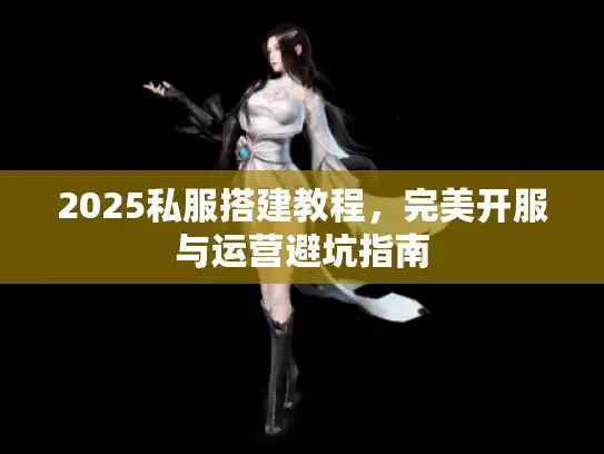 2025私服搭建教程，完美开服与运营避坑指南