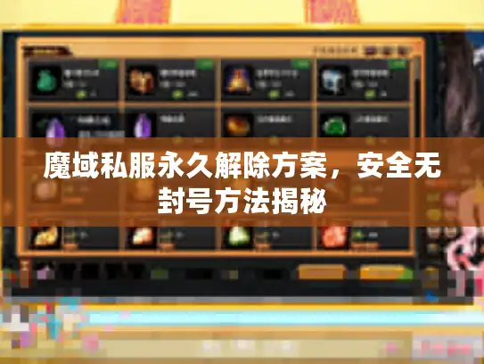 魔域私服永久解除方案，安全无封号方法揭秘