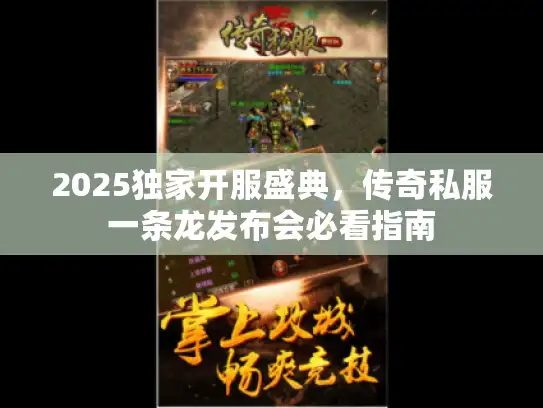 2025独家开服盛典，传奇私服一条龙发布会必看指南