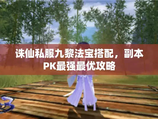 诛仙私服九黎法宝搭配,副本PK最强最优攻略 诛仙私服九黎法宝搭配,副本PK最强最优攻略