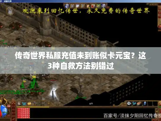 传奇世界私服充值未到账似卡元宝？这3种自救方法别错过
