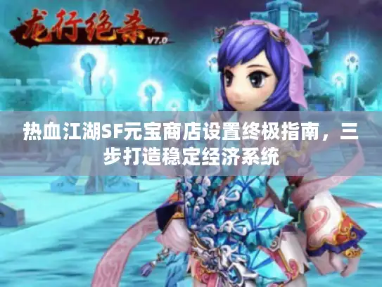 热血江湖SF元宝商店设置终极指南，三步打造稳定经济系统