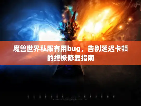 魔兽世界私服有用bug，告别延迟卡顿的终极修复指南