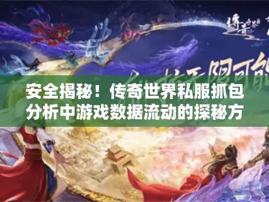 安全揭秘！传奇世界私服抓包分析中游戏数据流动的探秘方法