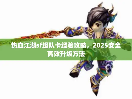 热血江湖sf组队卡经验攻略，2025安全高效升级方法
