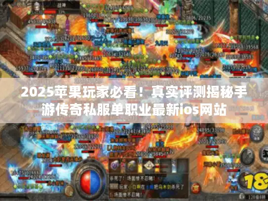 2025苹果玩家必看！真实评测揭秘手游传奇私服单职业最新ios网站