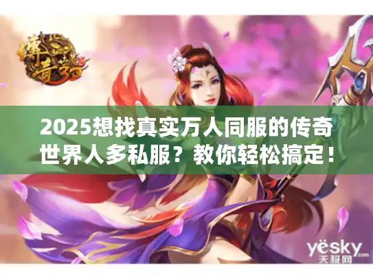 2025想找真实万人同服的传奇世界人多私服？教你轻松搞定！