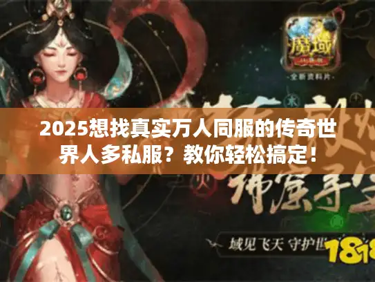 2025想找真实万人同服的传奇世界人多私服？教你轻松搞定！