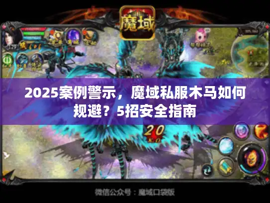 2025案例警示，魔域私服木马如何规避？5招安全指南