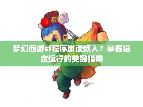 梦幻西游sf程序崩溃烦人?掌握稳定运行的关键指南 梦幻西游sf程序崩溃烦人?掌握稳定运行的关键指南
