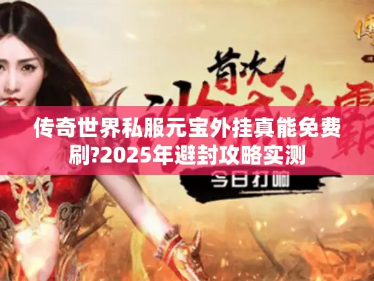 传奇世界私服元宝外挂真能免费刷?2025年避封攻略实测