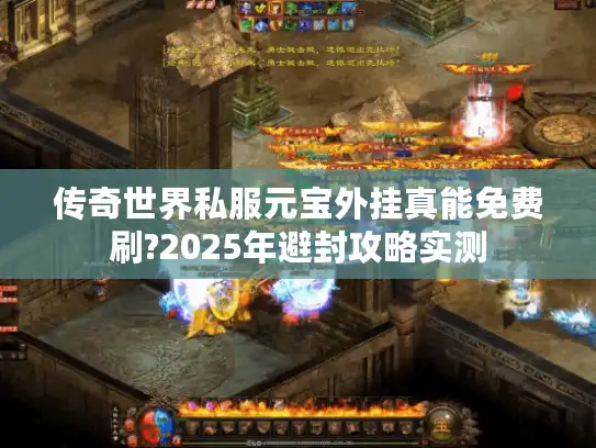 传奇世界私服元宝外挂真能免费刷?2025年避封攻略实测