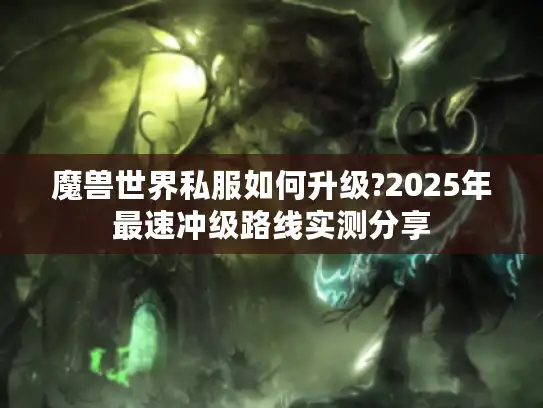 魔兽世界私服如何升级?2025年最速冲级路线实测分享