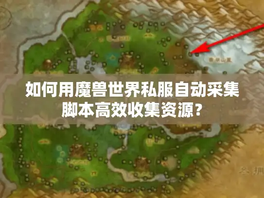 如何用魔兽世界私服自动采集脚本高效收集资源? 如何用魔兽世界私服自动采集脚本高效收集资源?