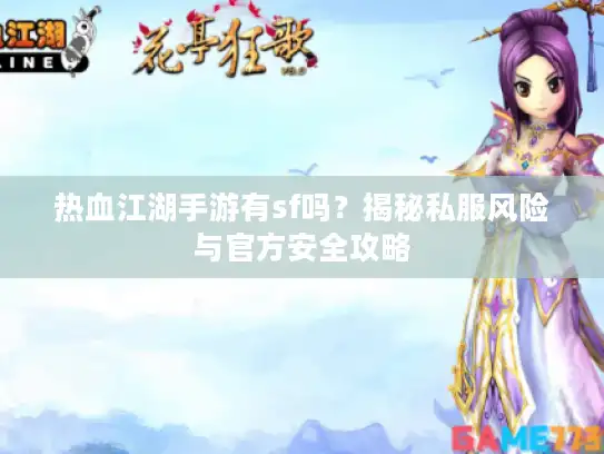 热血江湖手游有sf吗？揭秘私服风险与官方安全攻略