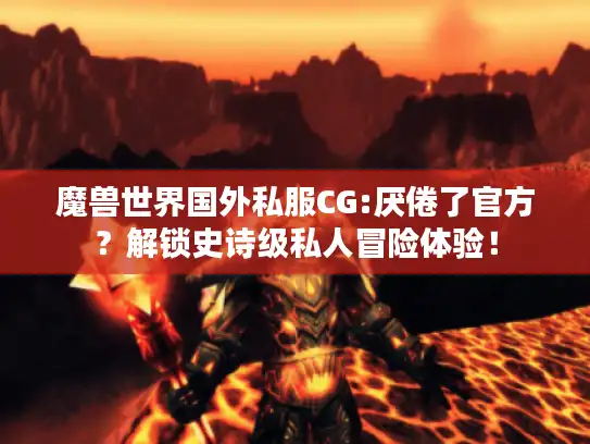 魔兽世界国外私服CG:厌倦了官方?解锁史诗级私人冒险体验! 魔兽世界国外私服CG:厌倦了官方?解锁史诗级私人冒险体验!