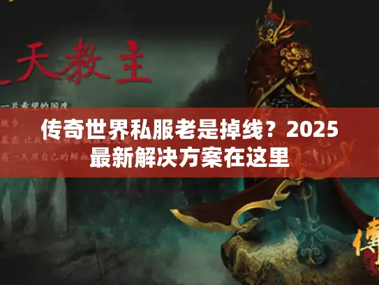 传奇世界私服老是掉线？2025最新解决方案在这里