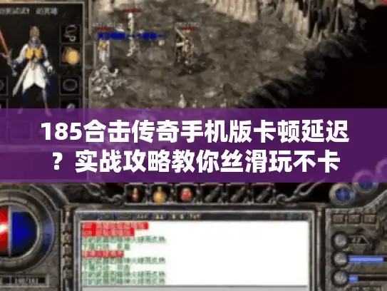 185合击传奇手机版卡顿延迟？实战攻略教你丝滑玩不卡