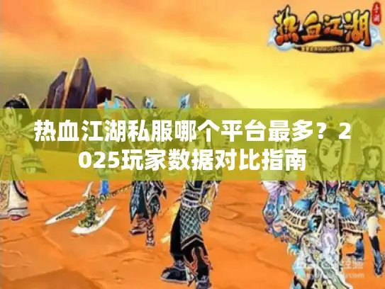 热血江湖私服哪个平台最多？2025玩家数据对比指南