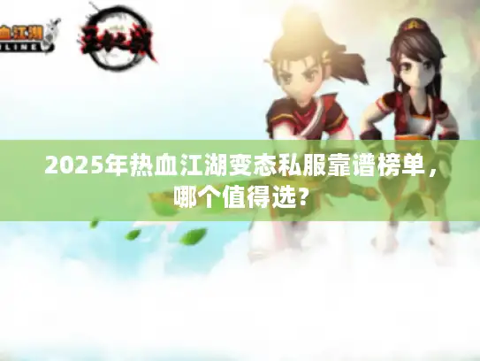 2025年热血江湖变态私服靠谱榜单，哪个值得选？